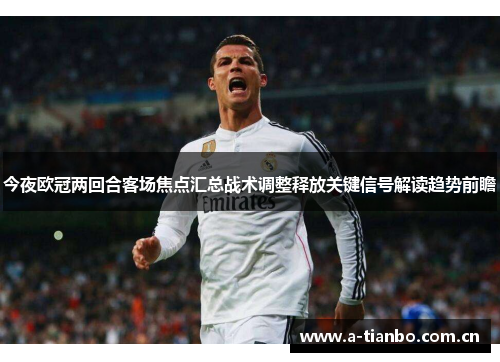 今夜欧冠两回合客场焦点汇总战术调整释放关键信号解读趋势前瞻